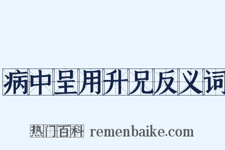 病中呈用升兄反义词是什么意思的图片